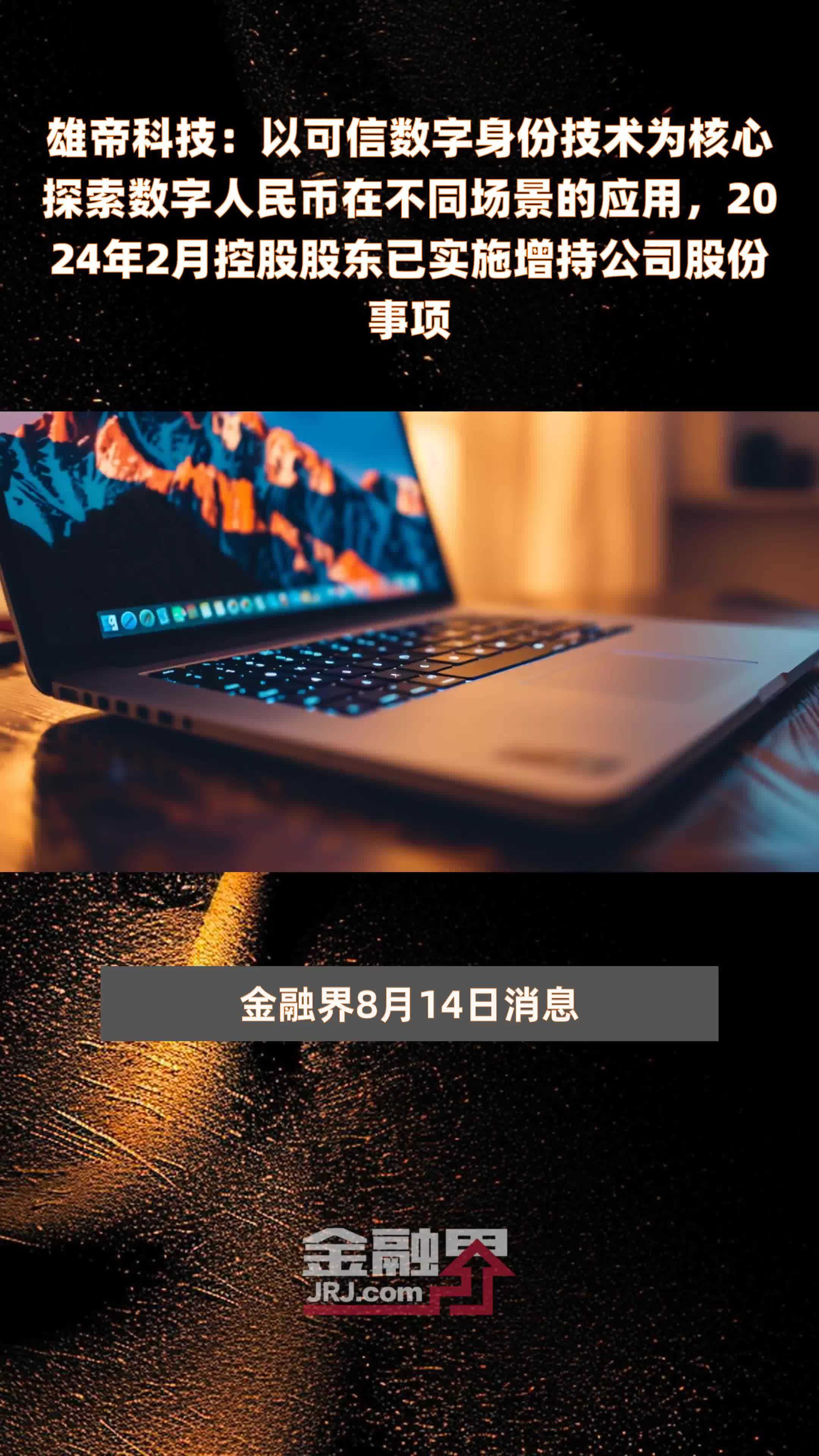 雄帝科技：以可信数字身份技术为核心探索数字人民币在不同场景的应用，2024年2月控股股东已实施增持公司股份事项 |快报