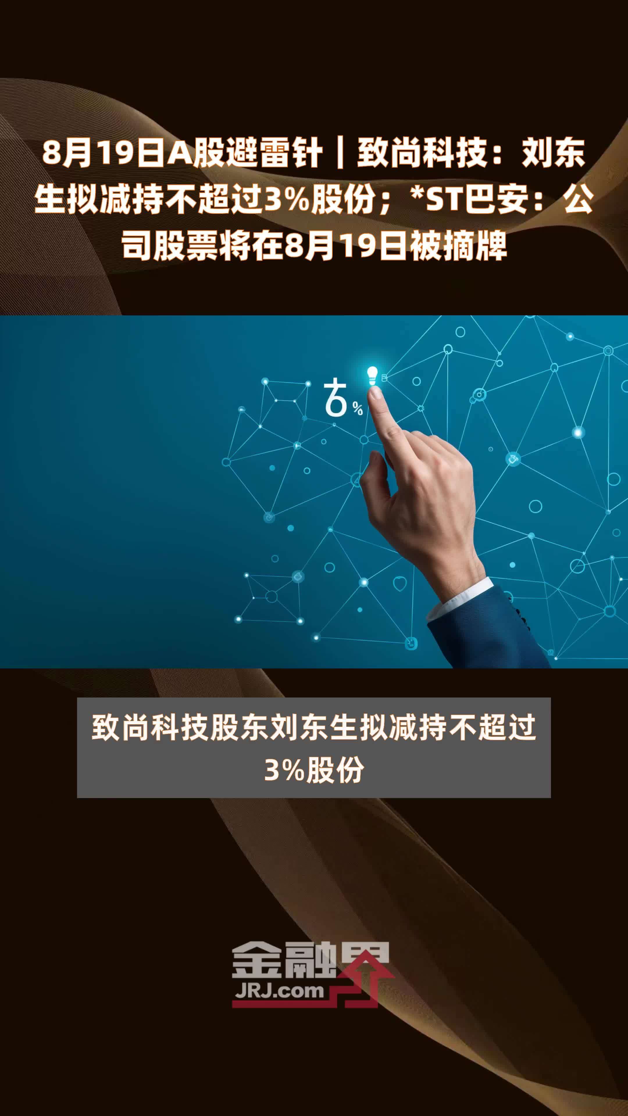 8月19日A股避雷针︱致尚科技：刘东生拟减持不超过3%股份；*ST巴安：公司股票将在8月19日被摘牌 |快报