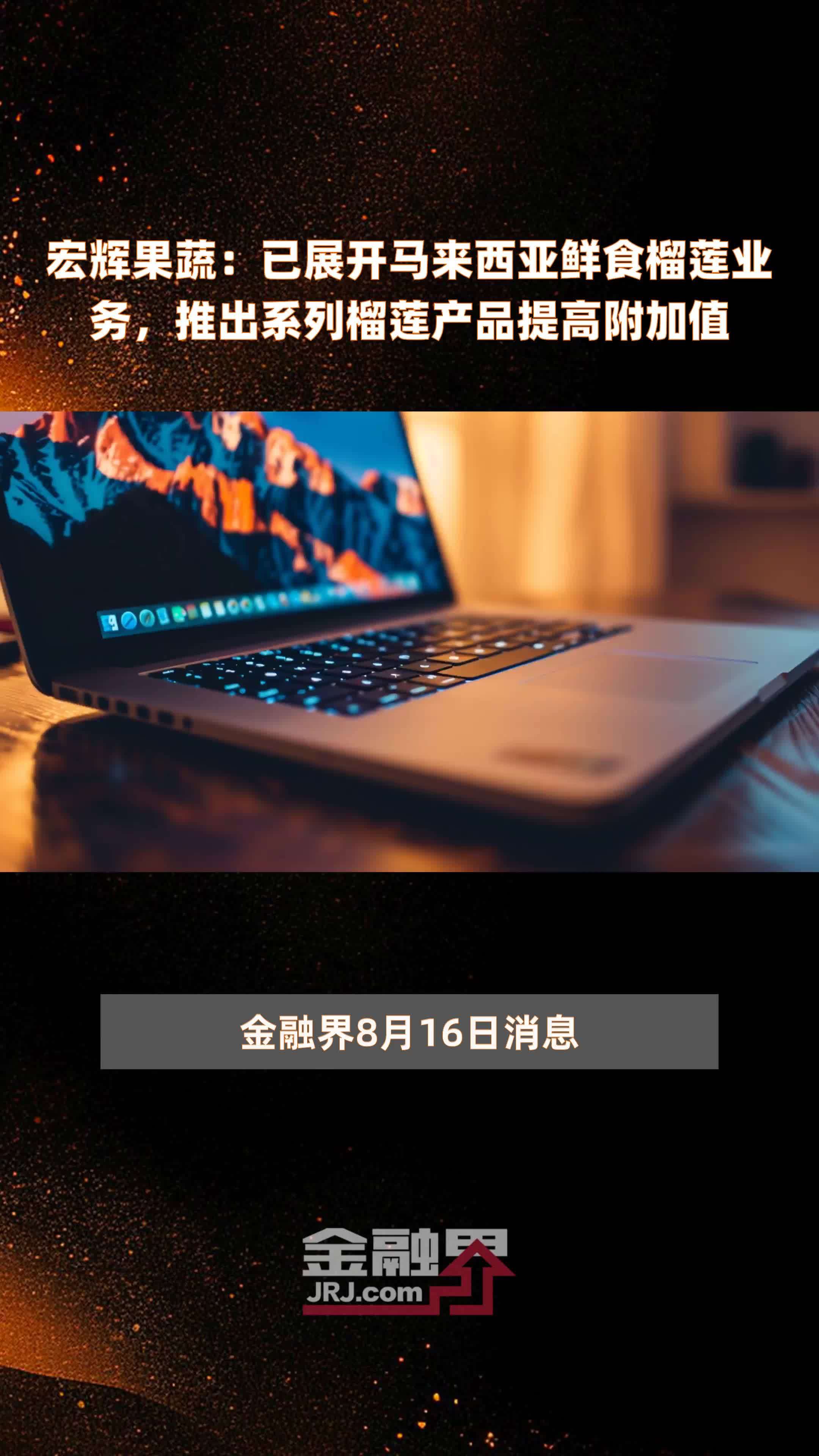 宏辉果蔬：已展开马来西亚鲜食榴莲业务，推出系列榴莲产品提高附加值|快报