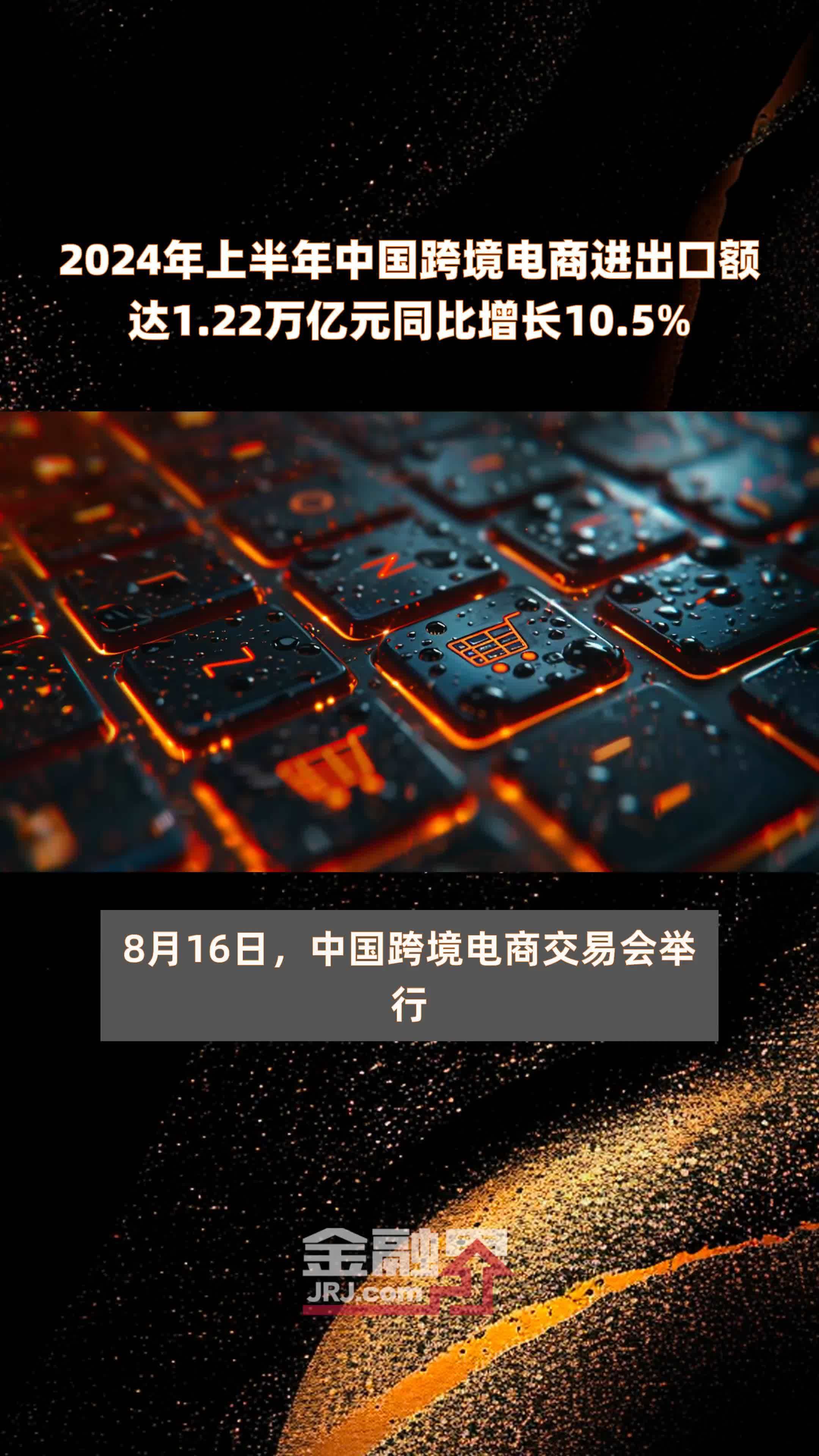 2024年上半年中国跨境电商进出口额达1.22万亿元同比增长10.