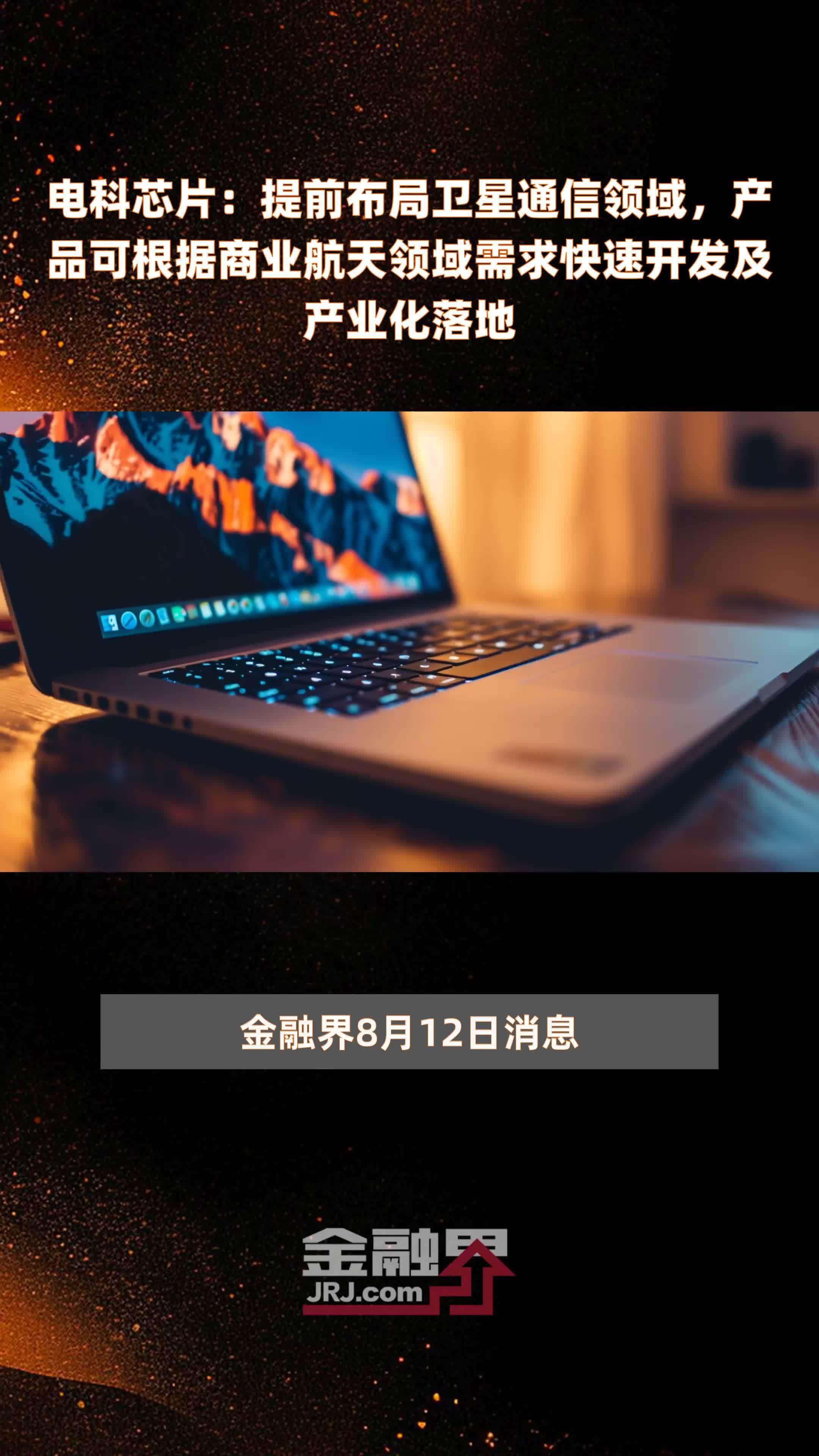 电科芯片：提前布局卫星通信领域，产品可根据商业航天领域需求快速开发及产业化落地|快报