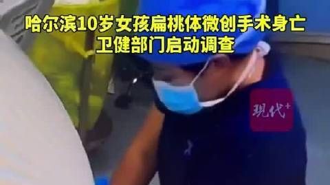 #官方调查10岁女孩扁桃体微创手术死亡#【哈尔滨10岁女孩扁桃体微创