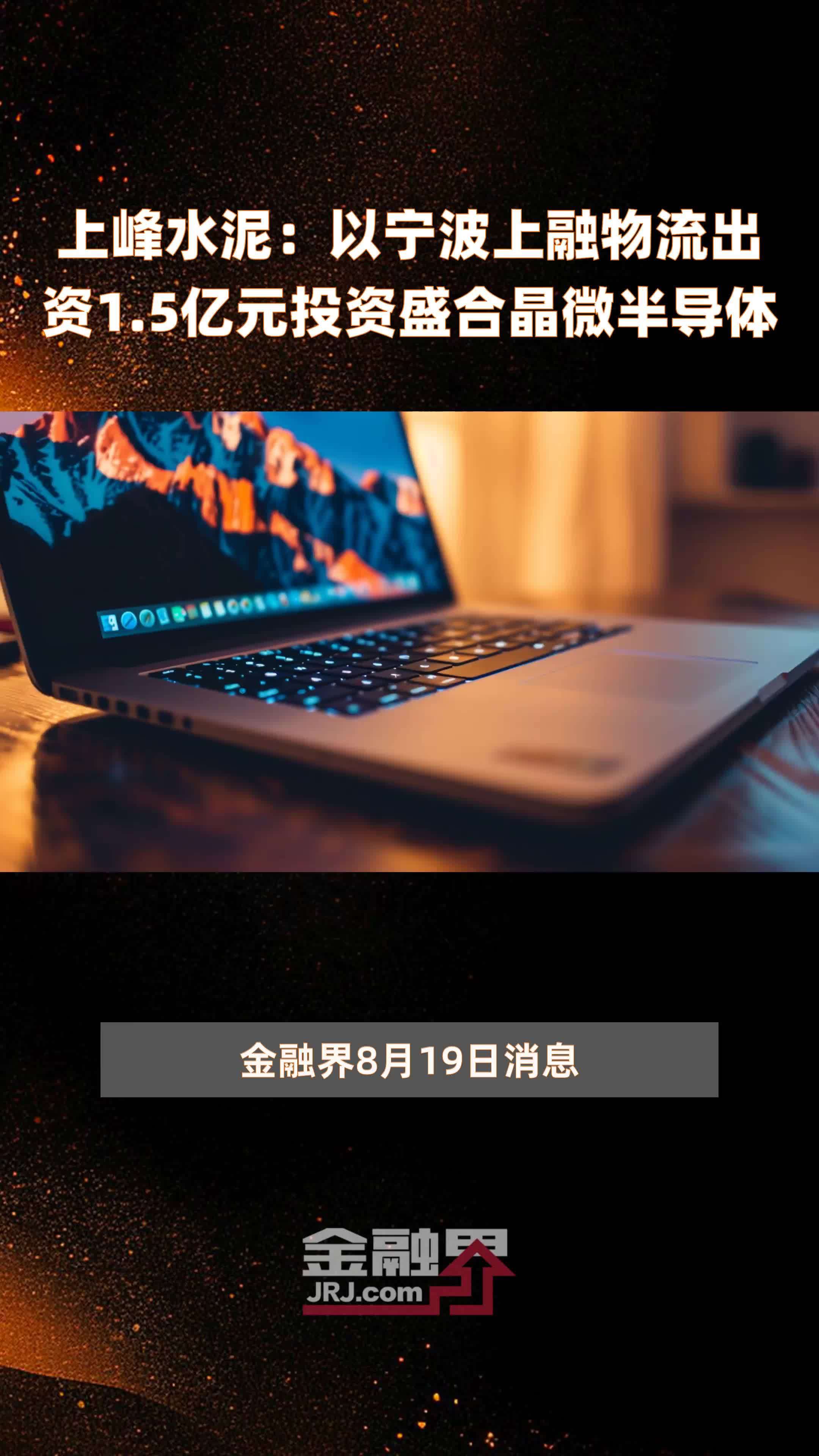 上峰水泥：以宁波上融物流出资1.5亿元投资盛合晶微半导体 |快报
