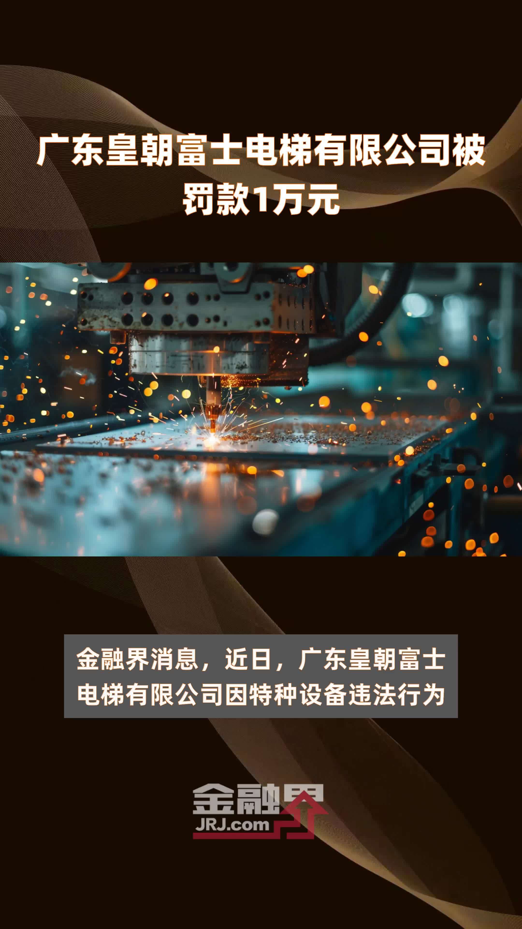 广东皇朝富士电梯有限公司被罚款1万元快报