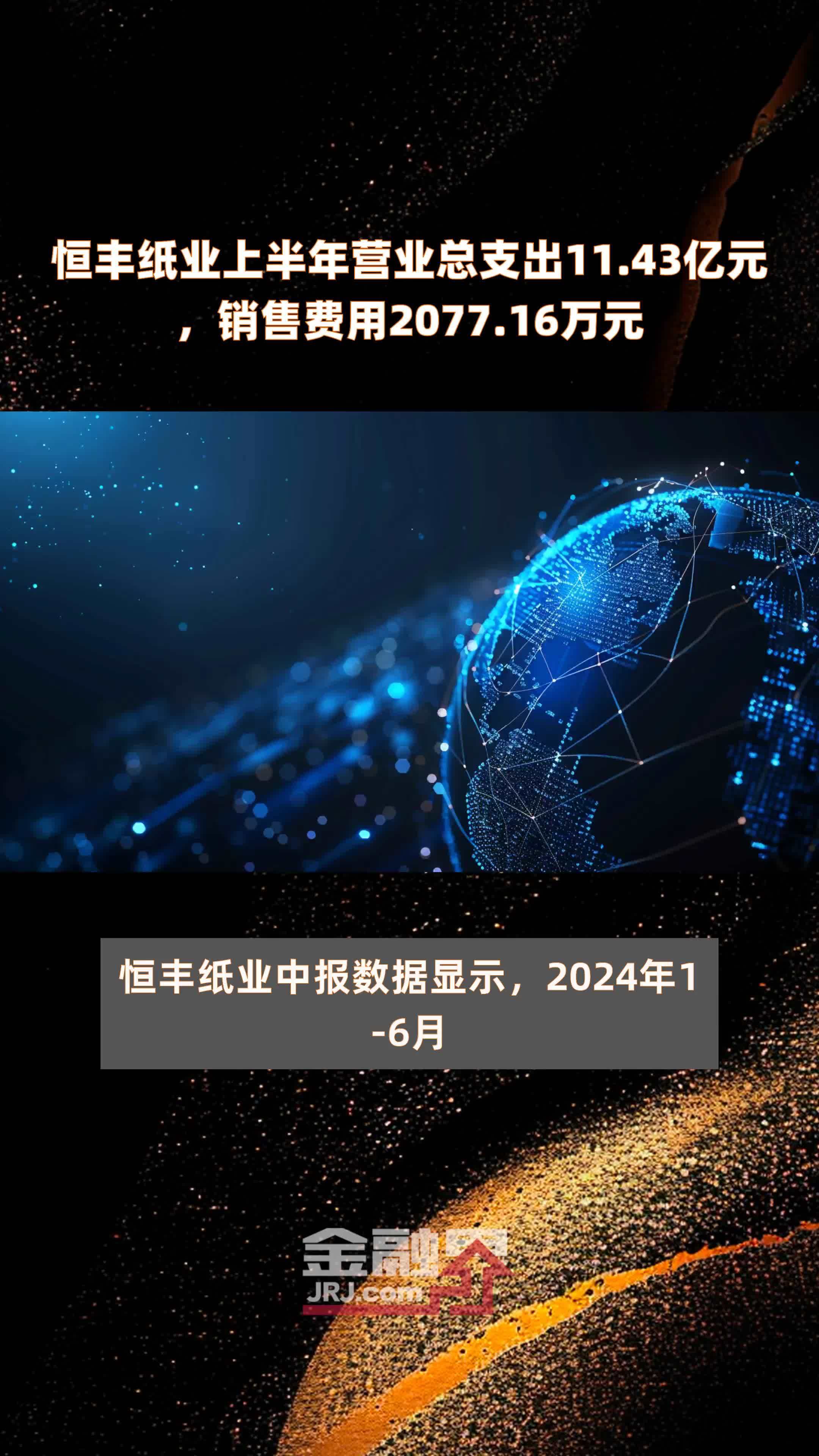 恒丰纸业上半年营业总支出11.43亿元，销售费用2077.16万元 |快报