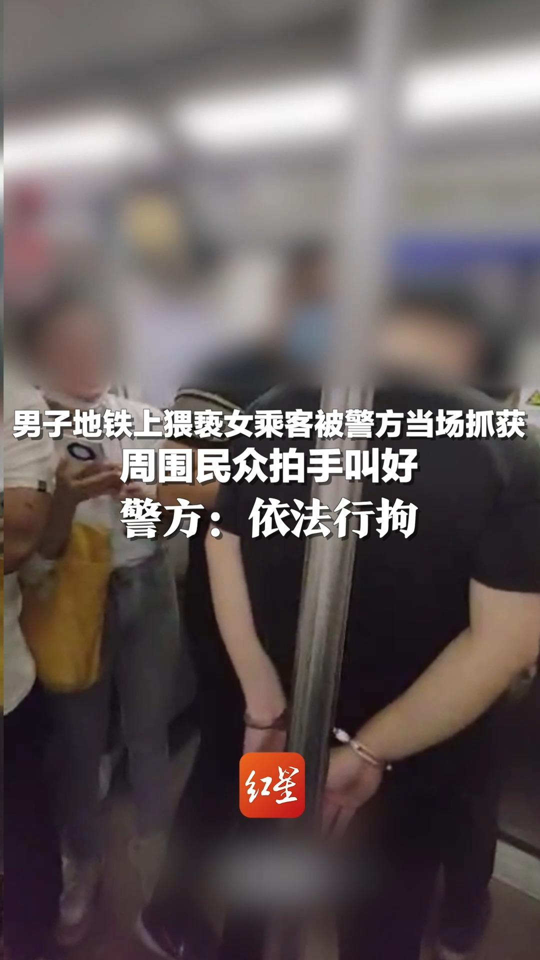 男子地铁上猥亵女乘客被警方当场抓获，周围民众拍手叫好 警方：依法行拘