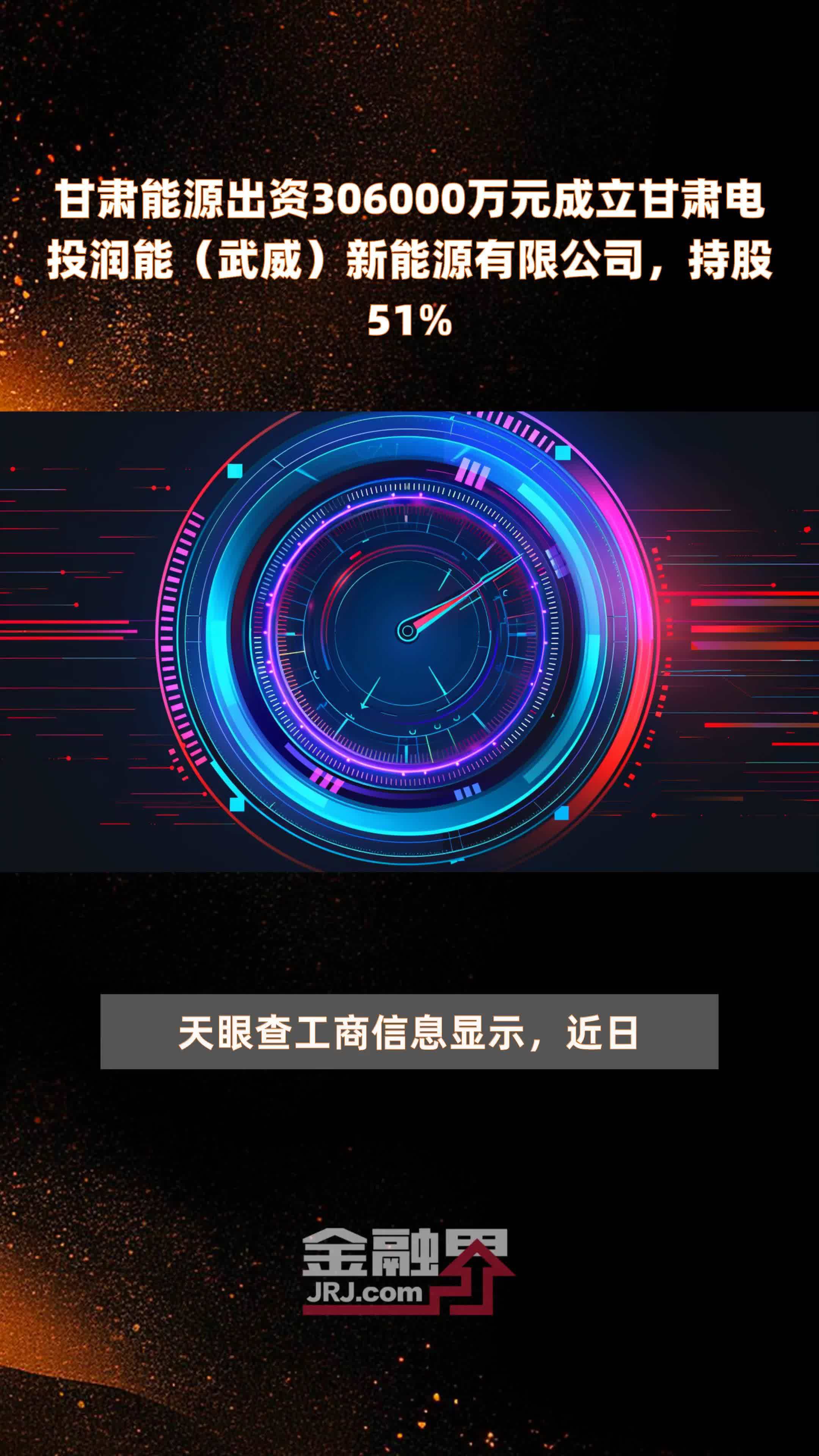 甘肃能源出资306000万元成立甘肃电投润能（武威）新能源有限公司，持股51% |快报