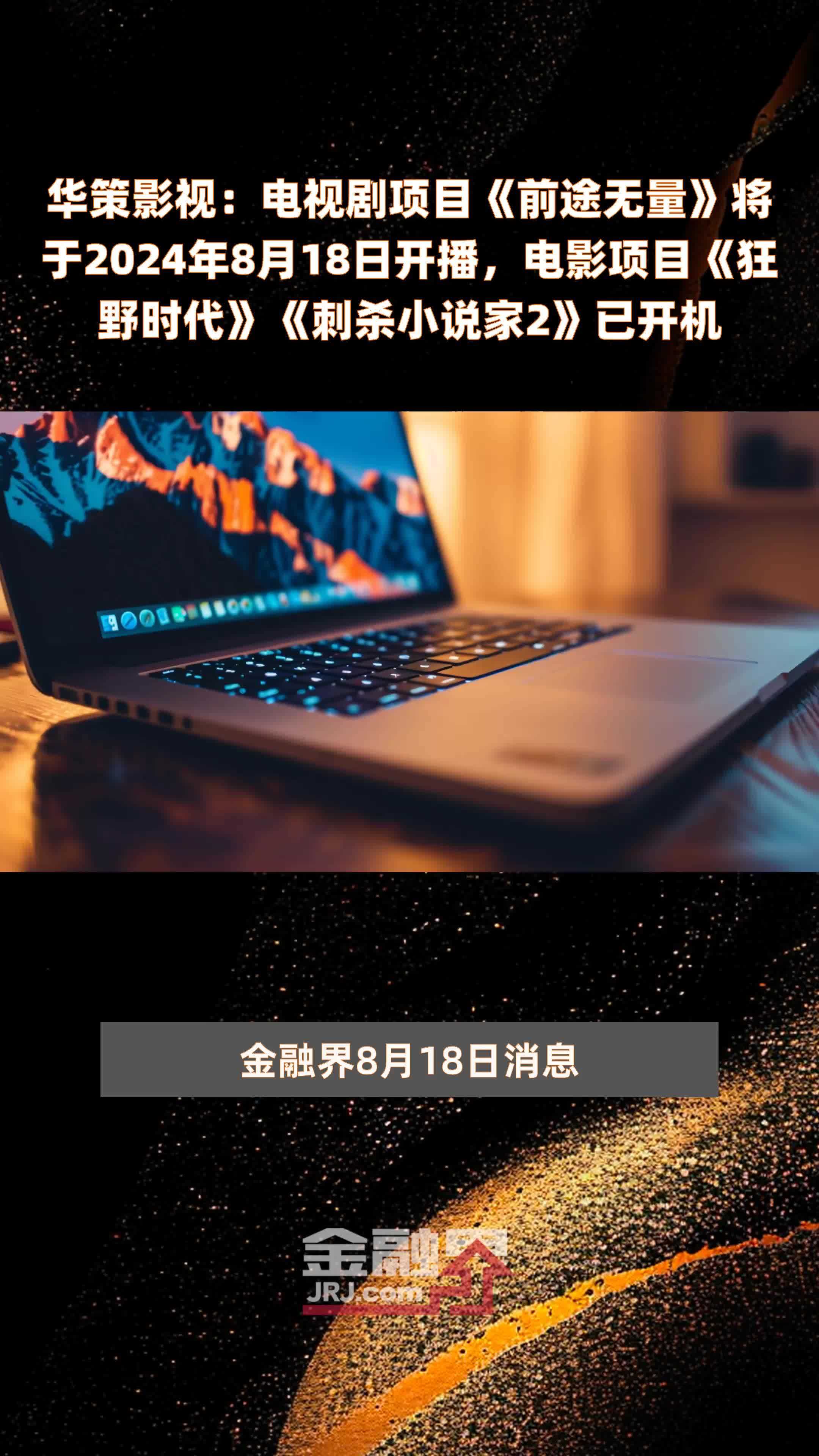 华策影视：电视剧项目《前途无量》将于2024年8月18日开播，电影项目《狂野时代》《刺杀小说家2》已开机 |快报