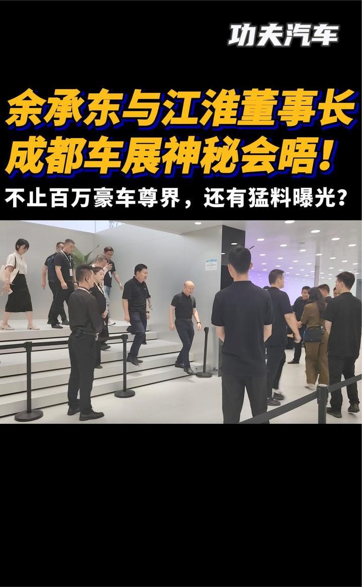 余承东与江淮董事长成都车展会晤！不止百万豪车尊界，有猛料曝光