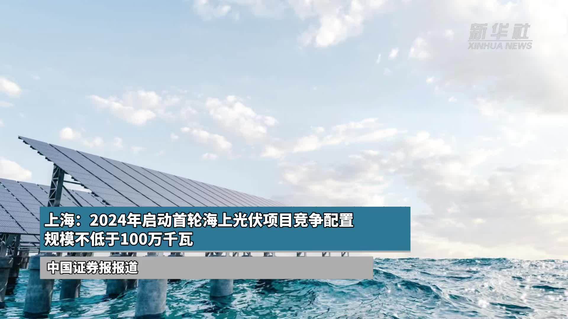 上海：2024年启动首轮海上光伏项目竞争配置 规模不低于100万千瓦