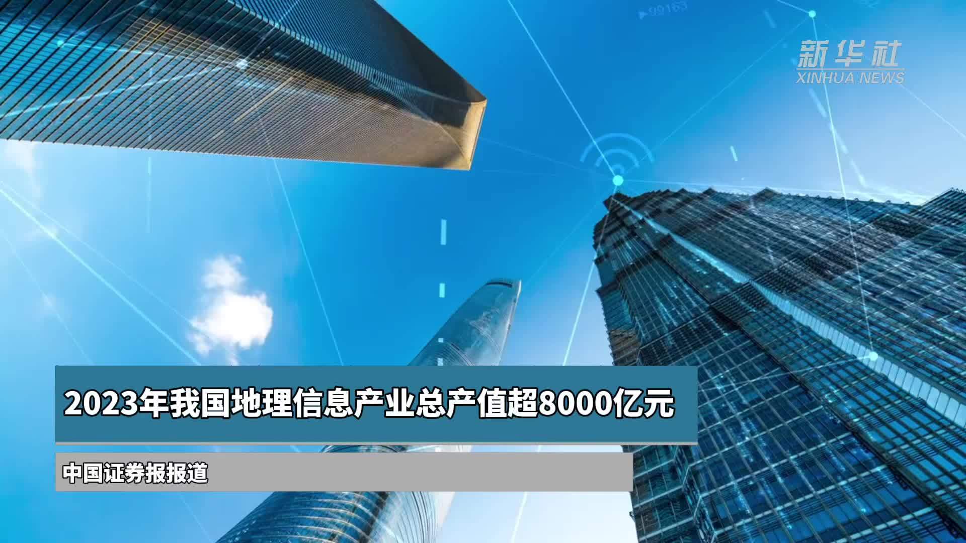 2023年我国地理信息产业总产值超8000亿元