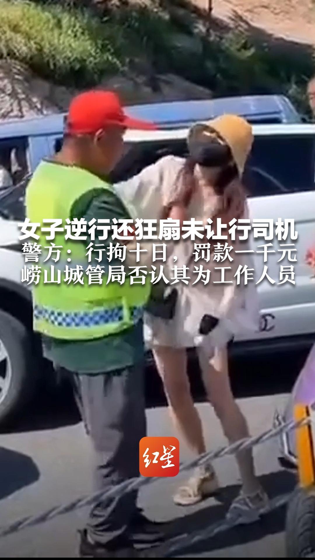 女子逆行还狂扇未让行司机 警方：行拘十日，罚款一千元 崂山城管局否认其为工作人员