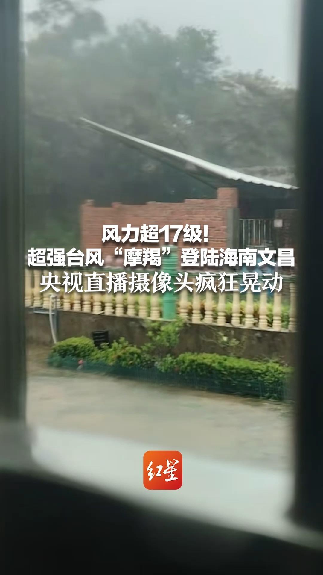风力超17级！超强台风“摩羯”登陆海南文昌 央视直播摄像头疯狂晃动