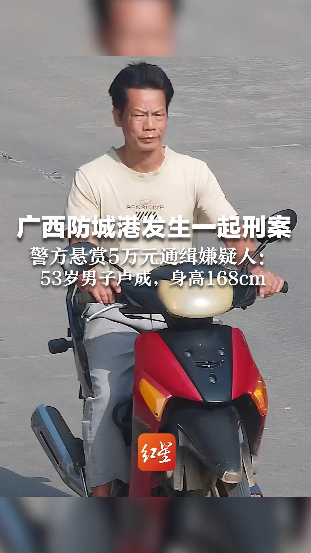 广西防城港发生一起刑案 警方悬赏5万元通缉嫌疑人：53岁男子卢成，身高168cm