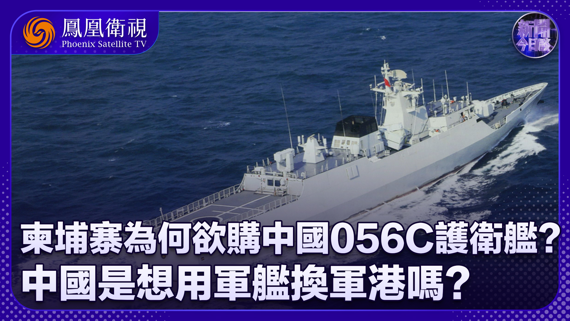 陈浩洋：柬埔寨为何欲购中国056C护卫舰？中国是想用军舰换军港吗？