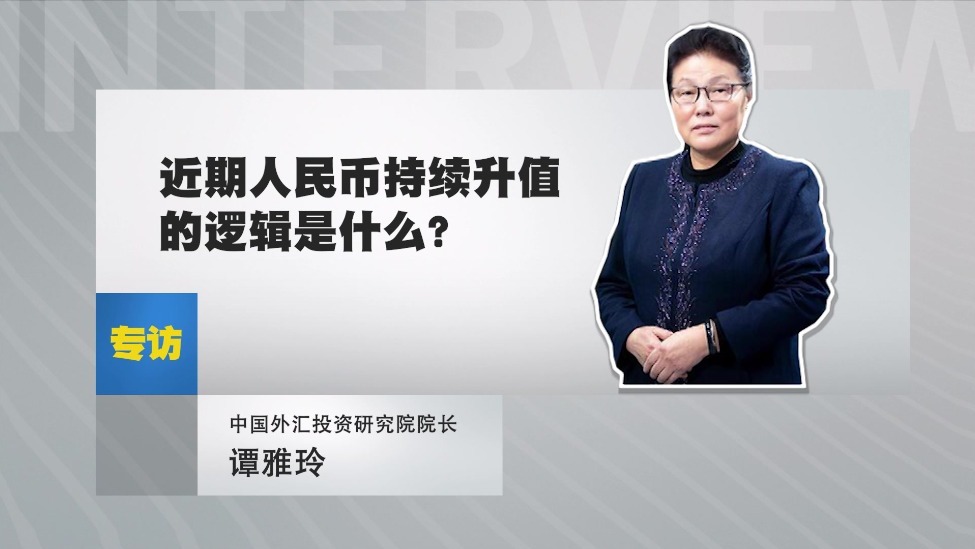 专访中国外汇投资研究院院长 谭雅玲：近期人民币持续升值的逻辑是什么？