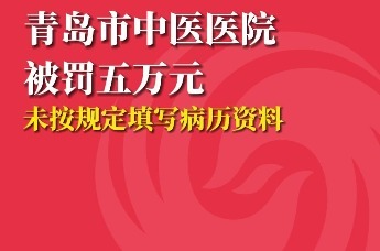青岛市中医医院被罚五万元 未按规定填写病历资料