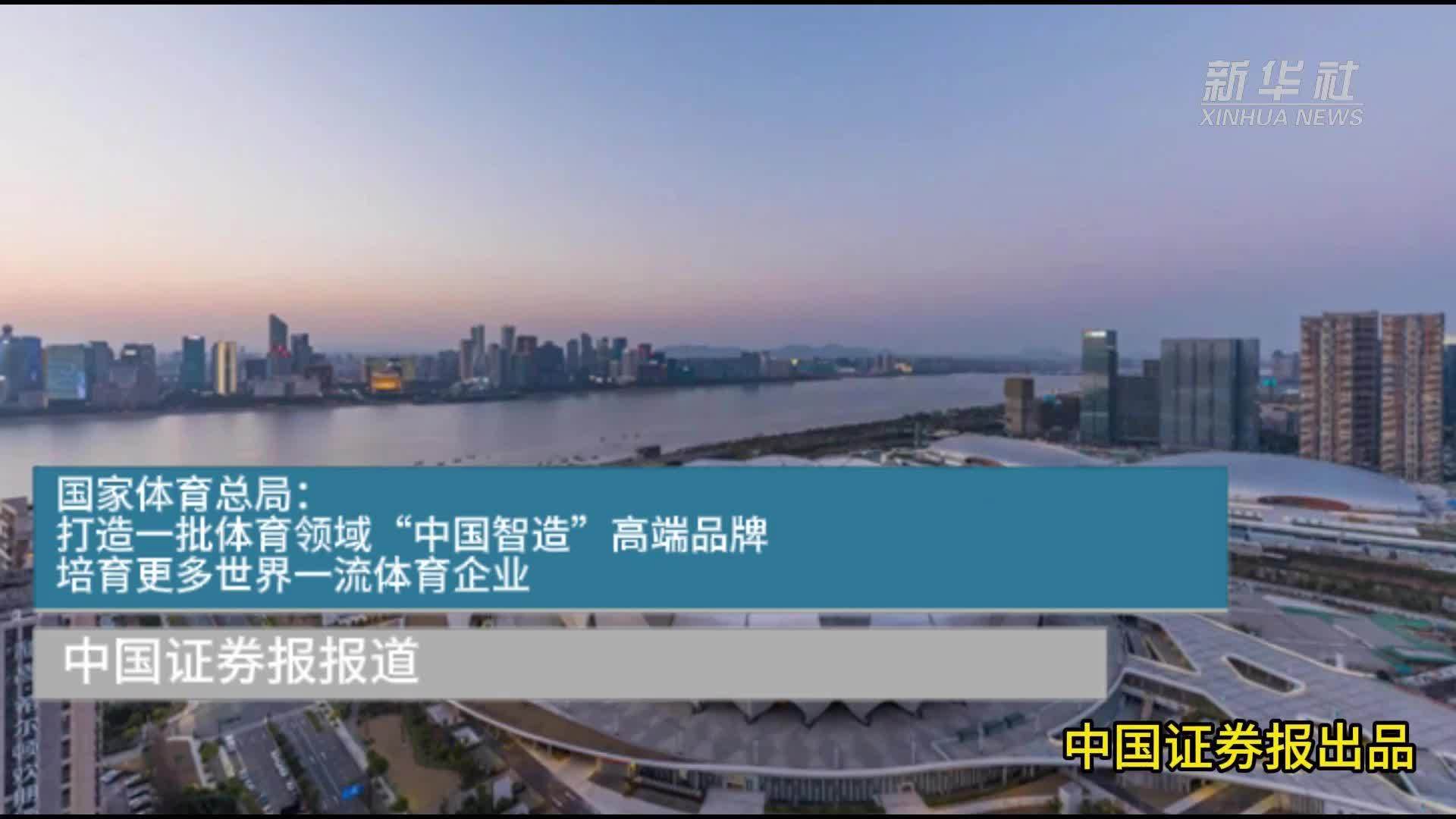 国家体育总局：打造一批体育领域“中国智造”高端品牌，培育更多世界一流体育企业