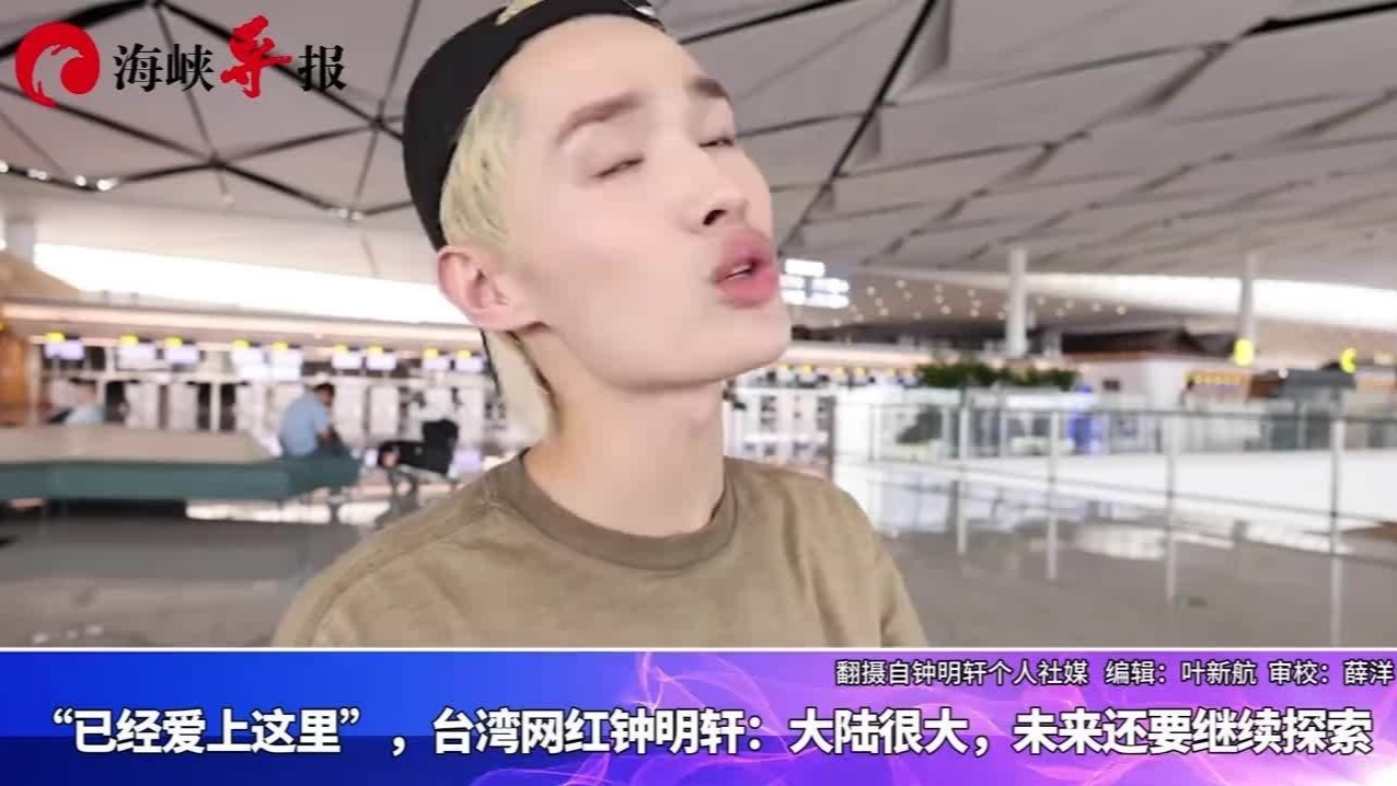 “已经爱上这里”，台湾网红钟明轩：大陆很大，未来还要继续探索