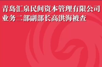 青岛汇泉民间资本管理有限公司业务二部副部长高洪海被查