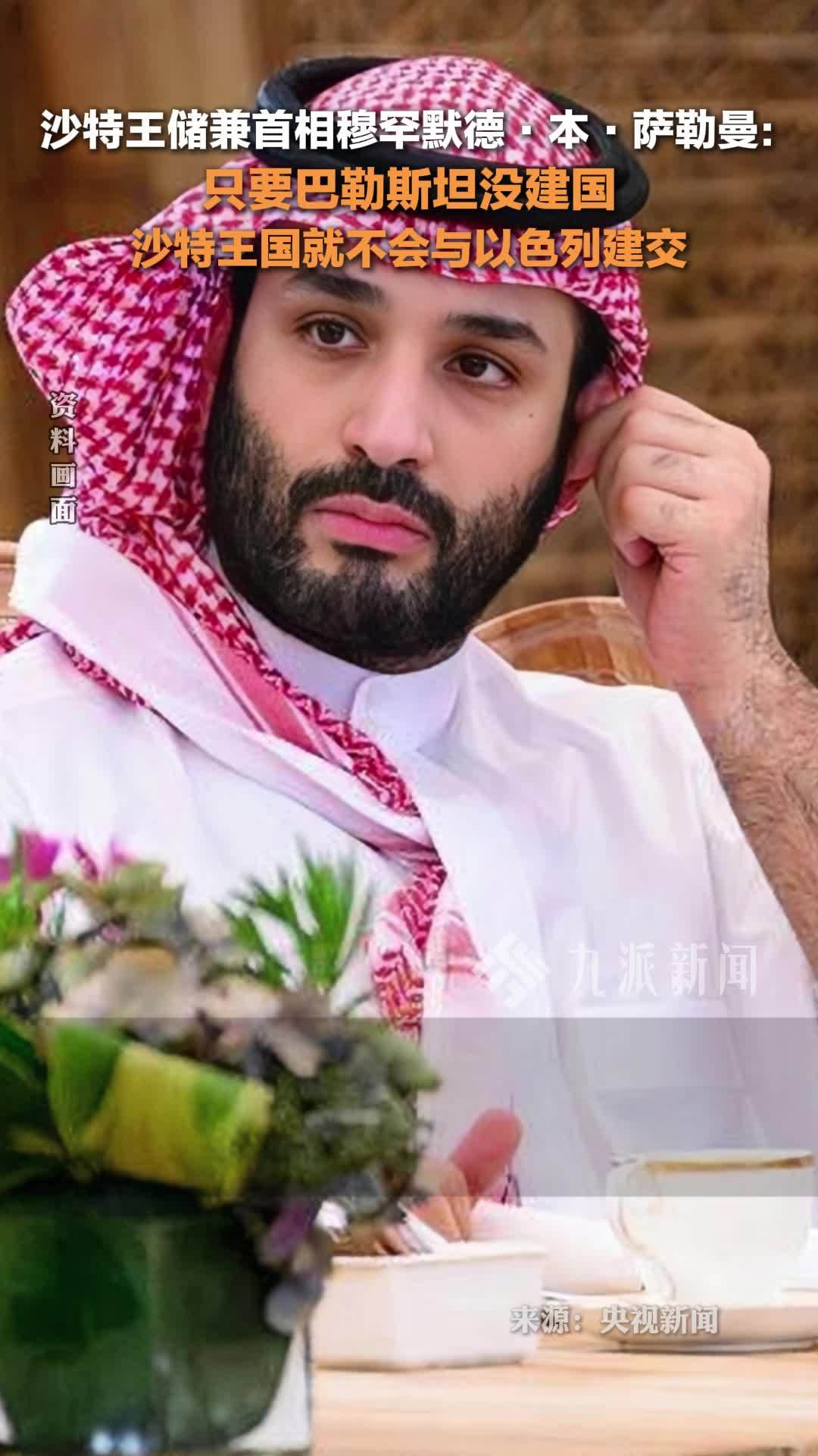 沙特王储兼首相穆罕默德·本·萨勒曼：巴勒斯坦不建国沙特就不与以建交