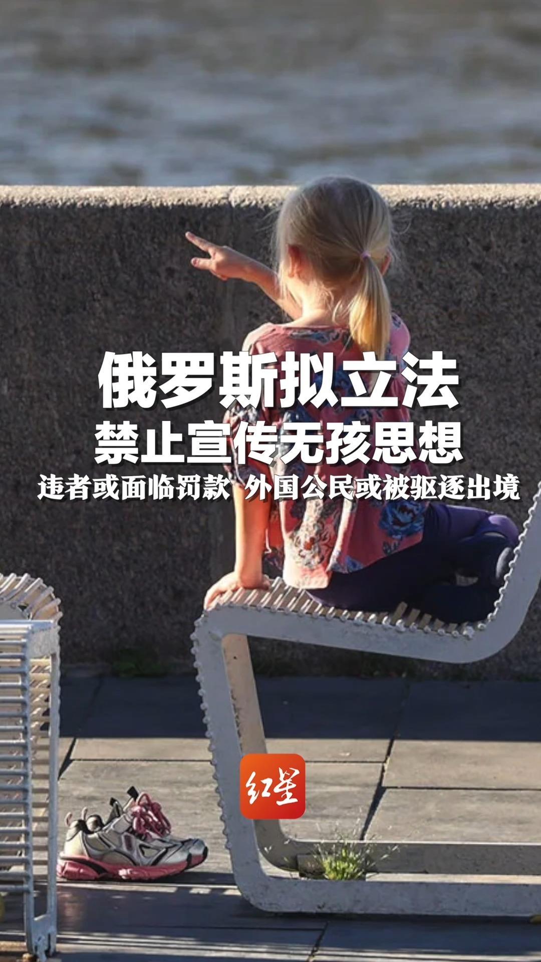 俄罗斯拟立法禁止宣传无孩思想：违者或面临罚款，外国公民或被驱逐出境