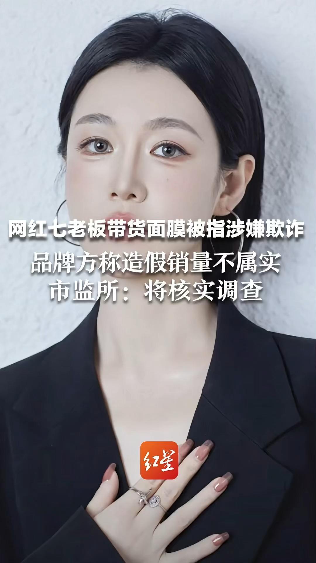网红七老板带货面膜被指涉嫌欺诈 品牌方称造假销量不属实 市监所：将核实调查
