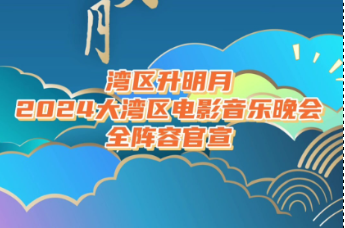 2024湾区升明月大湾区电影音乐晚会，全阵容官宣！