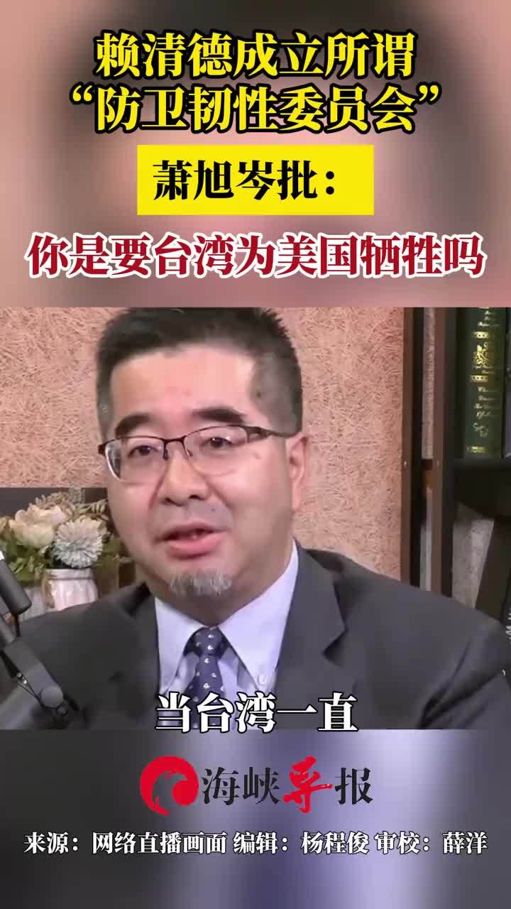 赖清德成立所谓“防卫韧性委员会”萧旭岑批：你是要台湾为美国牺牲吗