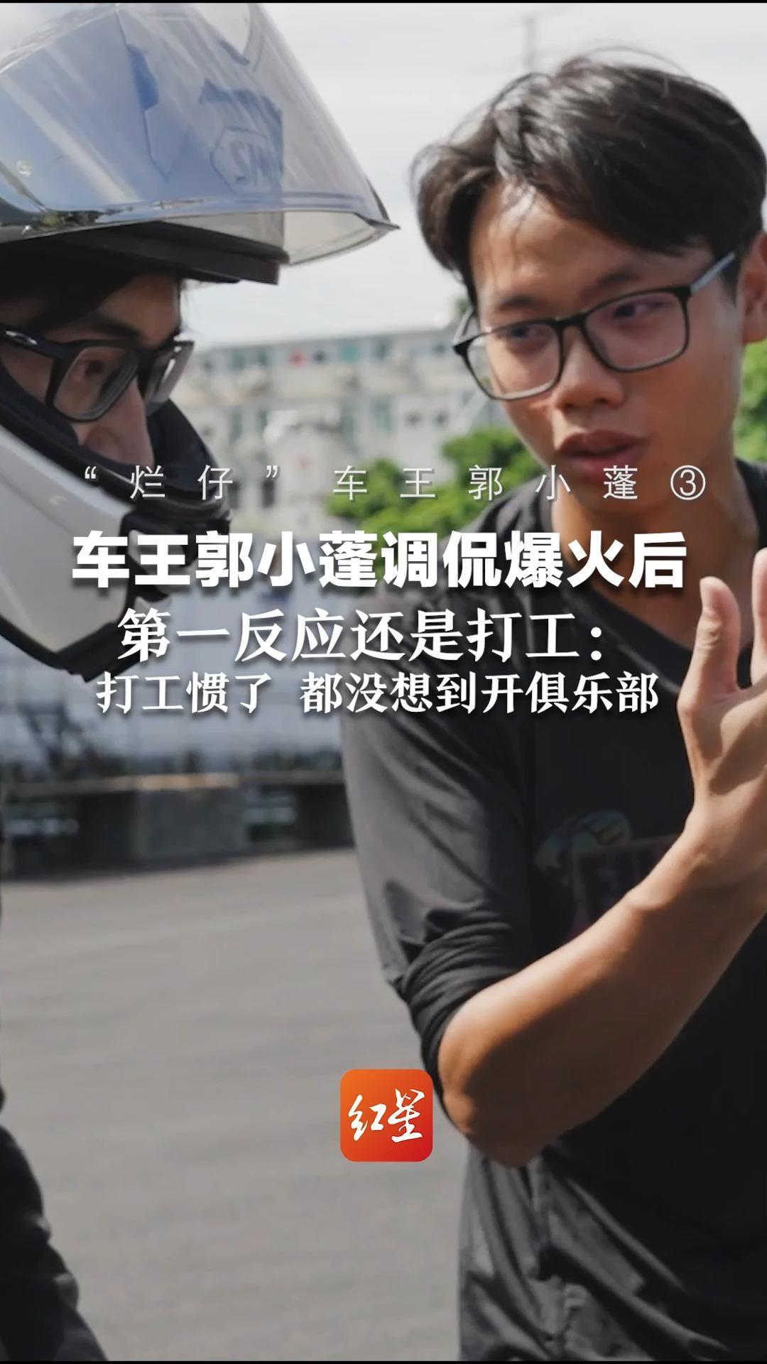 “烂仔”车王郭小蓬③ 车王郭小蓬调侃爆火后第一反应还是打工：打工惯了 都没想到开俱乐部