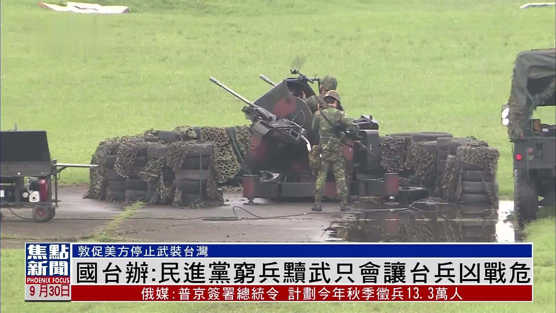 国台办：民进党穷兵黩武只会让台兵凶战危 促美方停止武装台湾