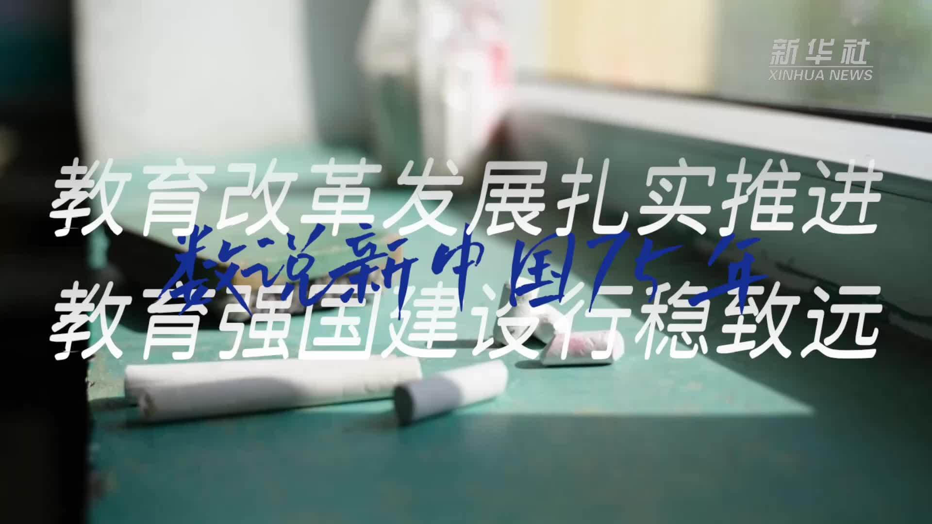 数说新中国75年｜教育改革发展扎实推进 教育强国建设行稳致远