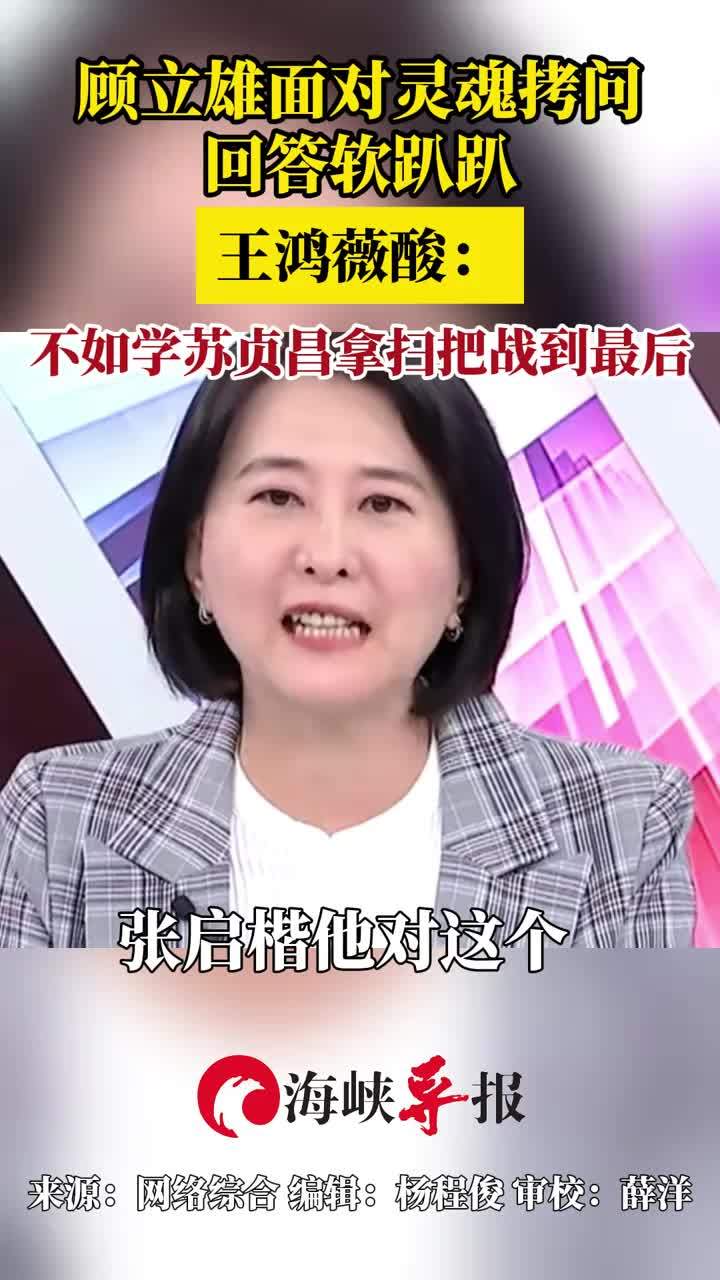 顾立雄面对灵魂拷问回答软趴趴，王鸿薇酸：怎么不学苏贞昌拿扫把战到最后