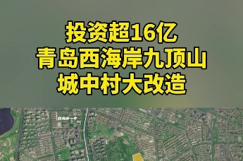 投资超16亿！青岛西海岸九顶山城中村大改造