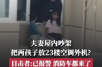 河南一对夫妻吵架 把两孩子放23楼空调外机？