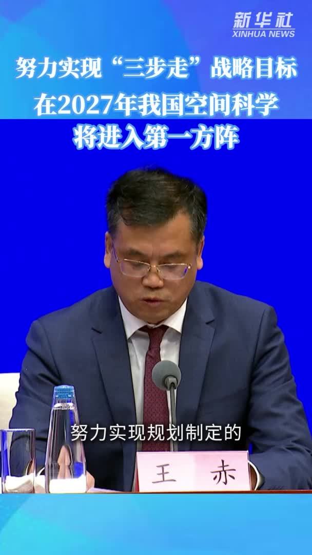 努力实现“三步走”战略目标 在2027年我国空间科学将进入第一方阵