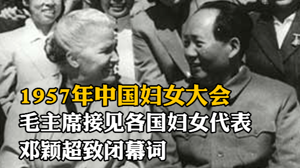 1957年中国妇女大会，毛主席接见各国妇女代表，邓颖超致闭幕词