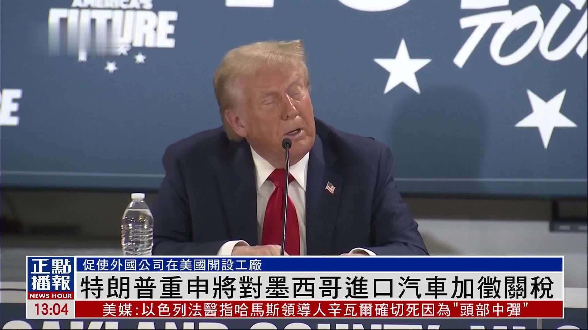 特朗普重申将对墨西哥进口汽车加征关税