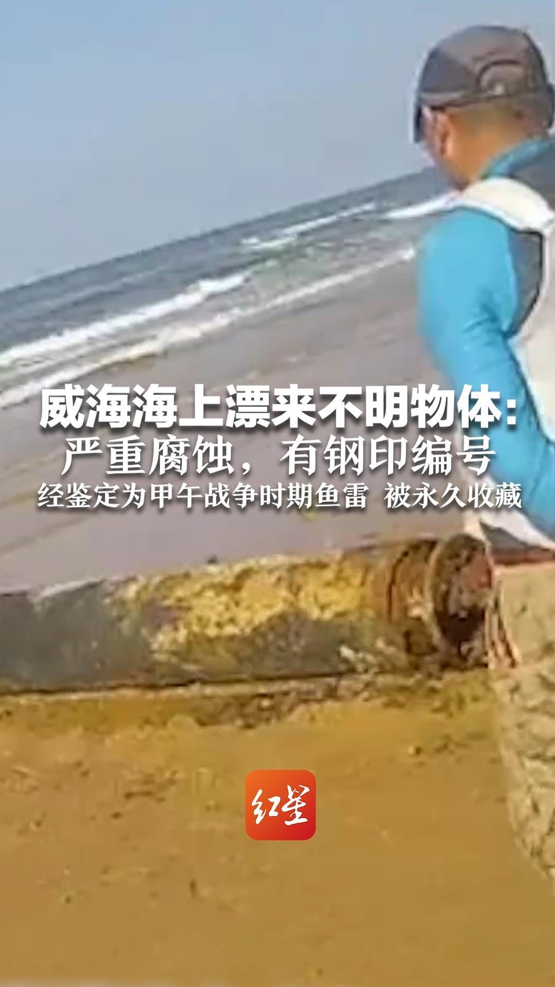 威海海上漂来不明物体：严重腐蚀，有钢印编号 经鉴定为甲午战争时期鱼雷 被永久收藏