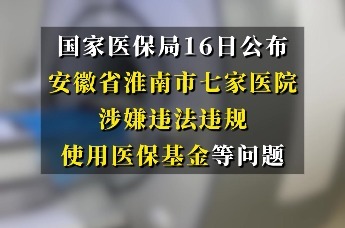 涉嫌违法违规使用医保基金 国家医保局通报安徽7家医院