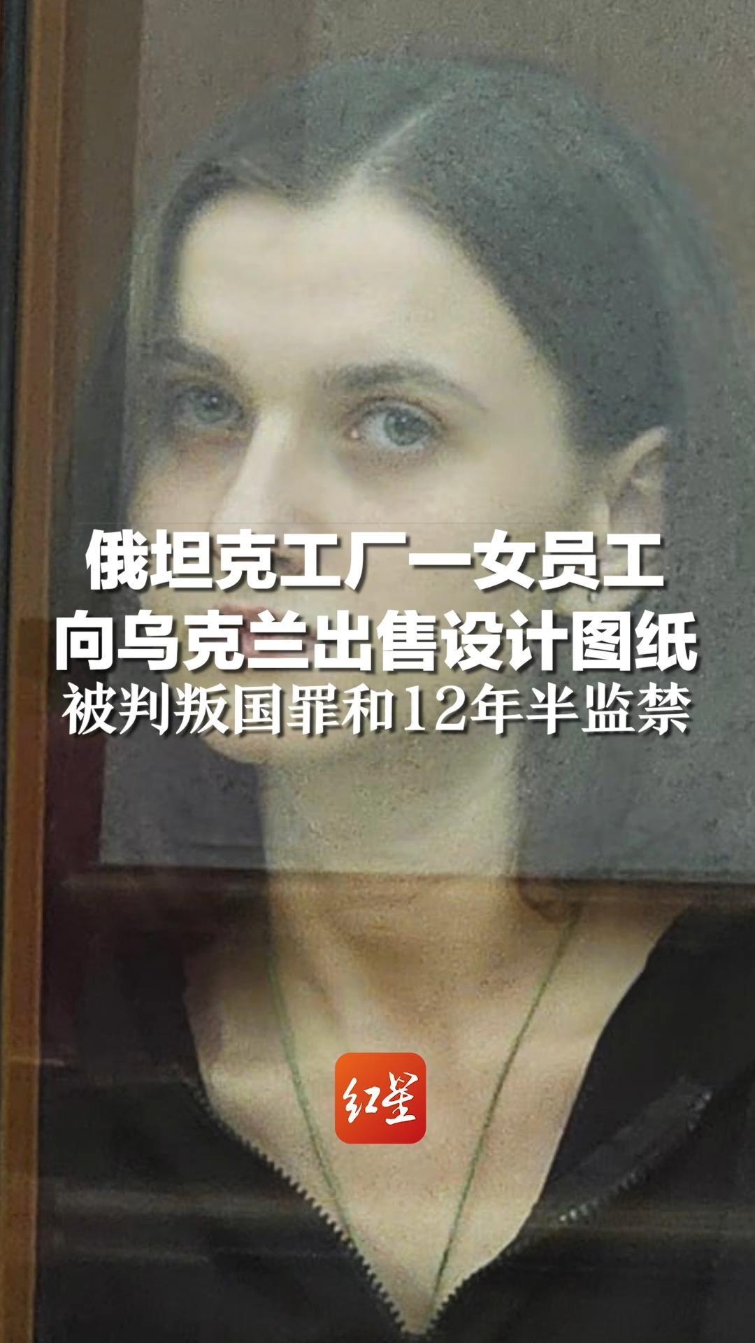 俄坦克工厂一女员工向乌克兰出售设计图纸，被判叛国罪和12年半监禁