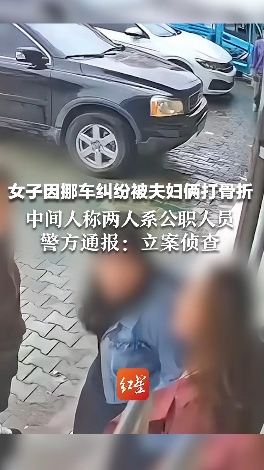 女子因挪车纠纷被夫妇俩打骨折 中间人称两人系公职人员 警方通报：涉嫌故意伤害罪立案侦查