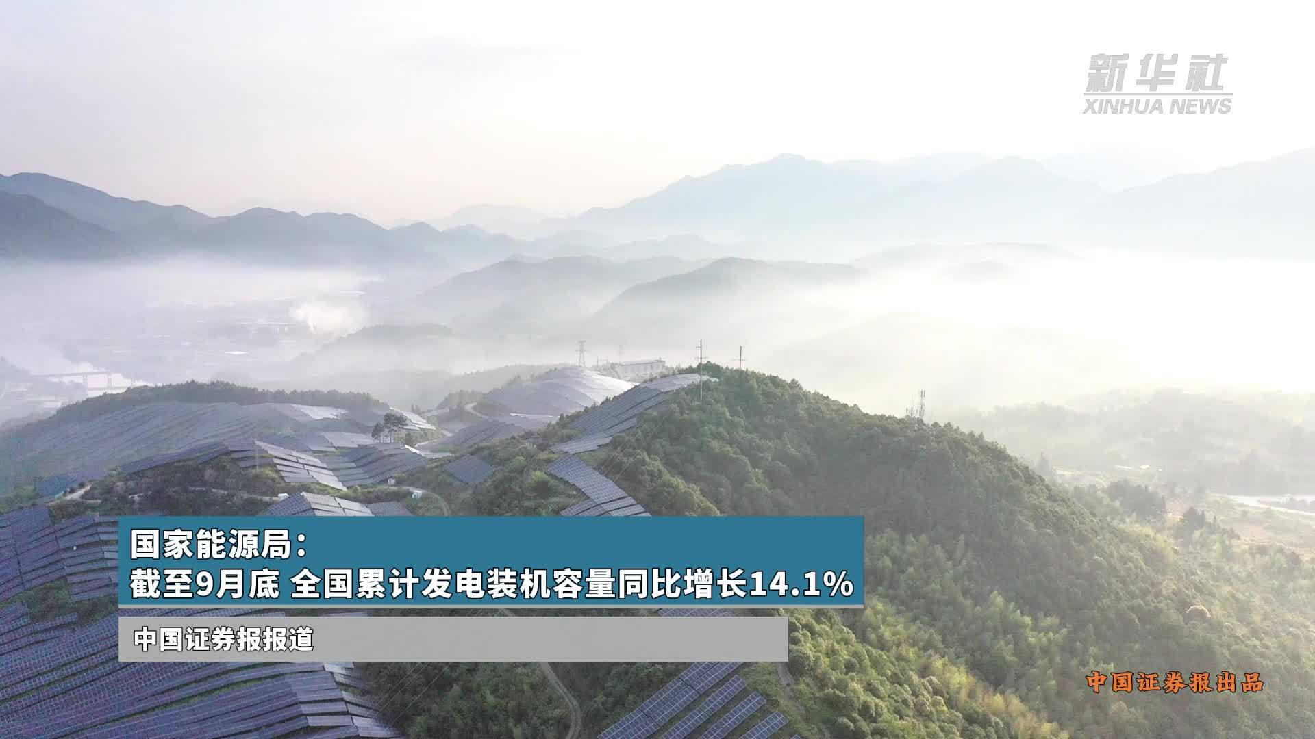 国家能源局：截至9月底全国累计发电装机容量同比增长14.1%
