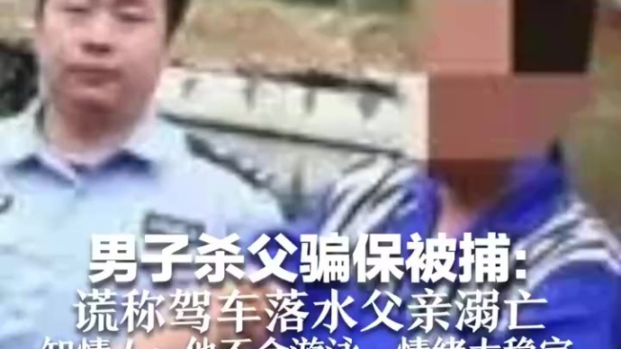 男子杀父骗保被捕：谎称驾车落水父亲溺亡