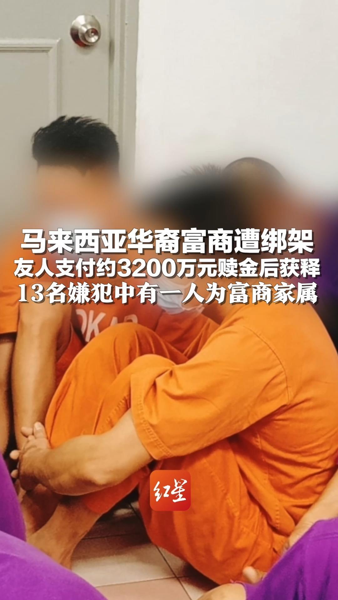 马来西亚华裔富商遭绑架 友人支付约3200万元赎金后获释 13名嫌犯中有一人为富商家属