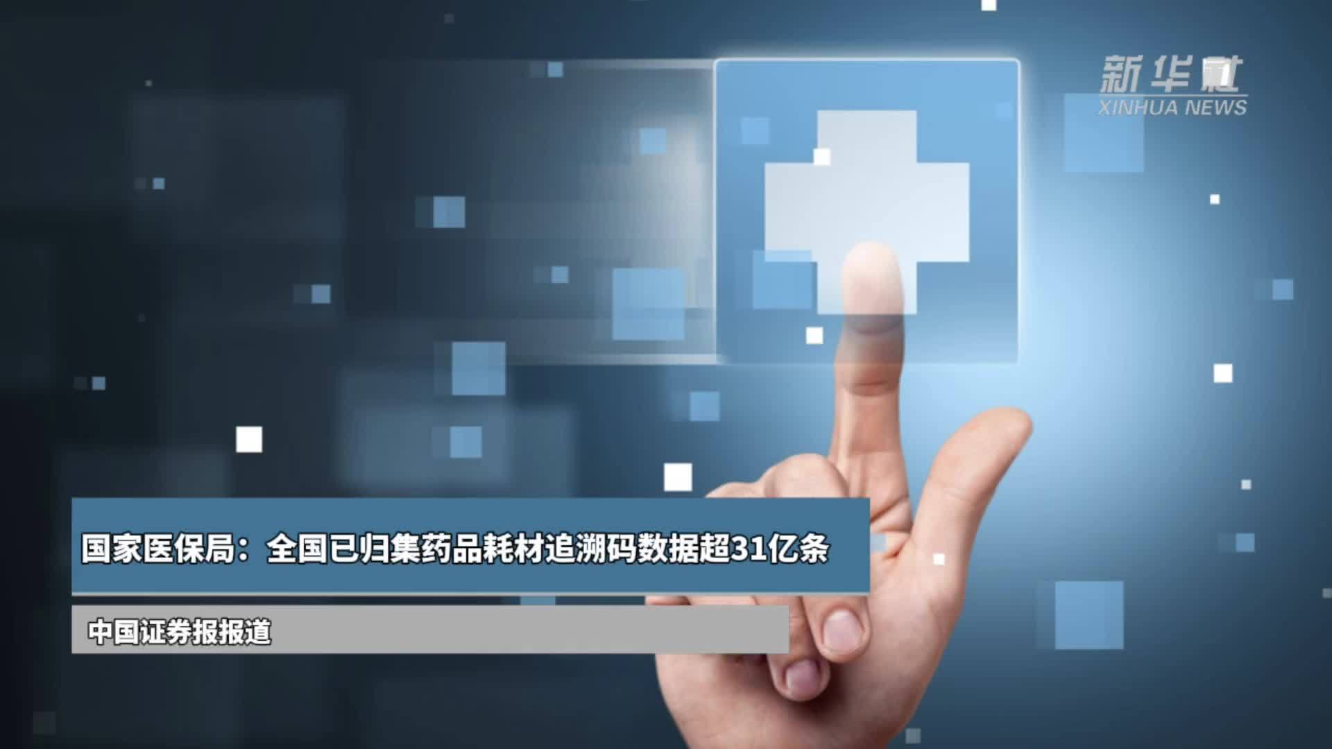 国家医保局：全国已归集药品耗材追溯码数据超31亿条