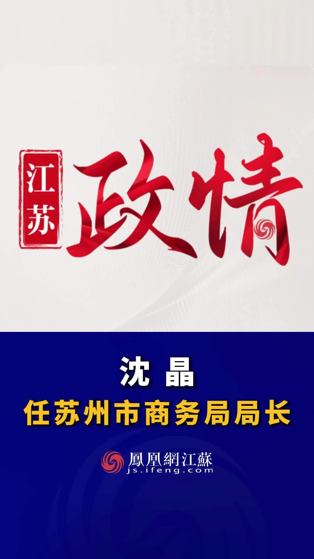 #江苏Feng时刻 沈晶任苏州市商务局局长。#人事任免 #苏州
