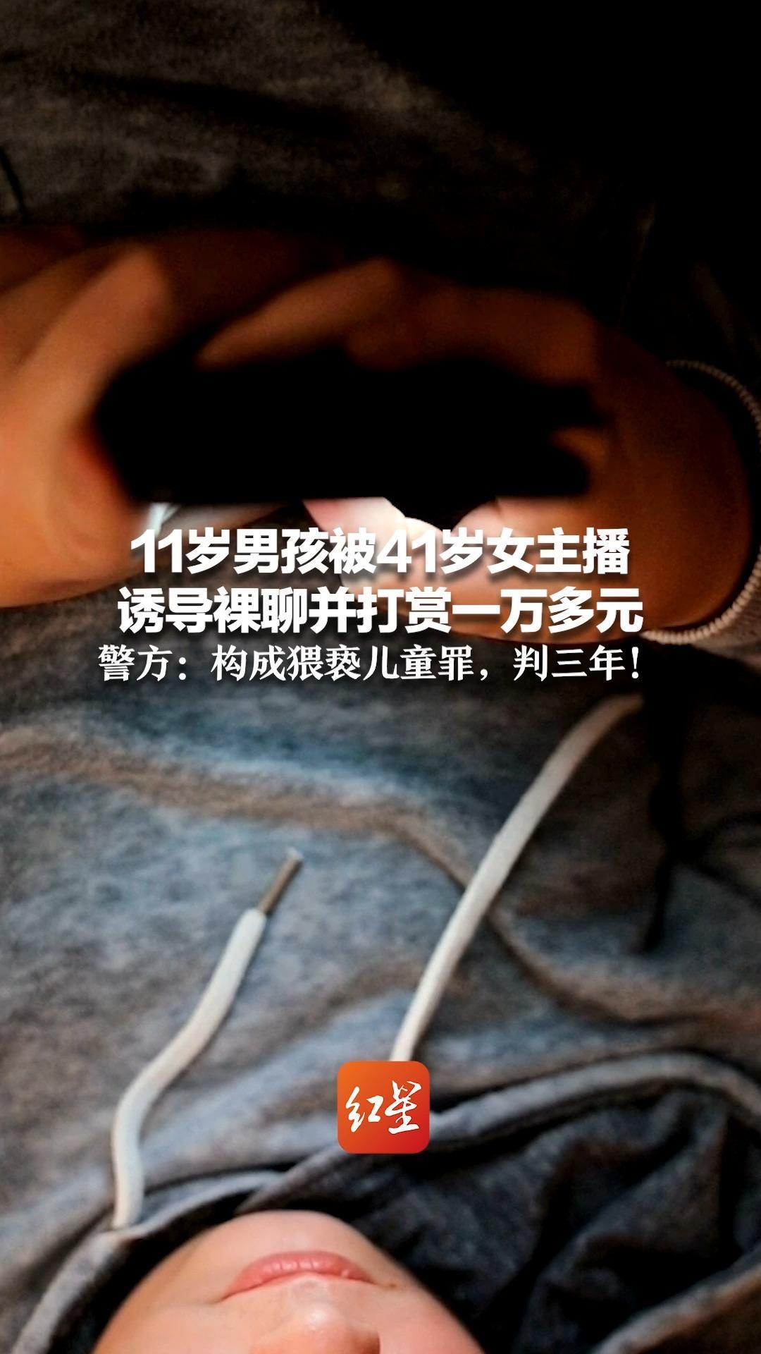 11岁男孩被41岁女主播诱导裸聊并打赏一万多元 警方：构成猥亵儿童罪，判三年_凤凰网视频_凤凰网