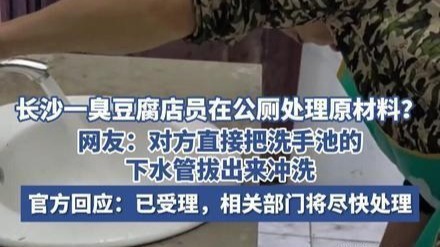 长沙一臭豆腐店员在公厕处理原材料？官方：已受理，相关部门将尽快处理