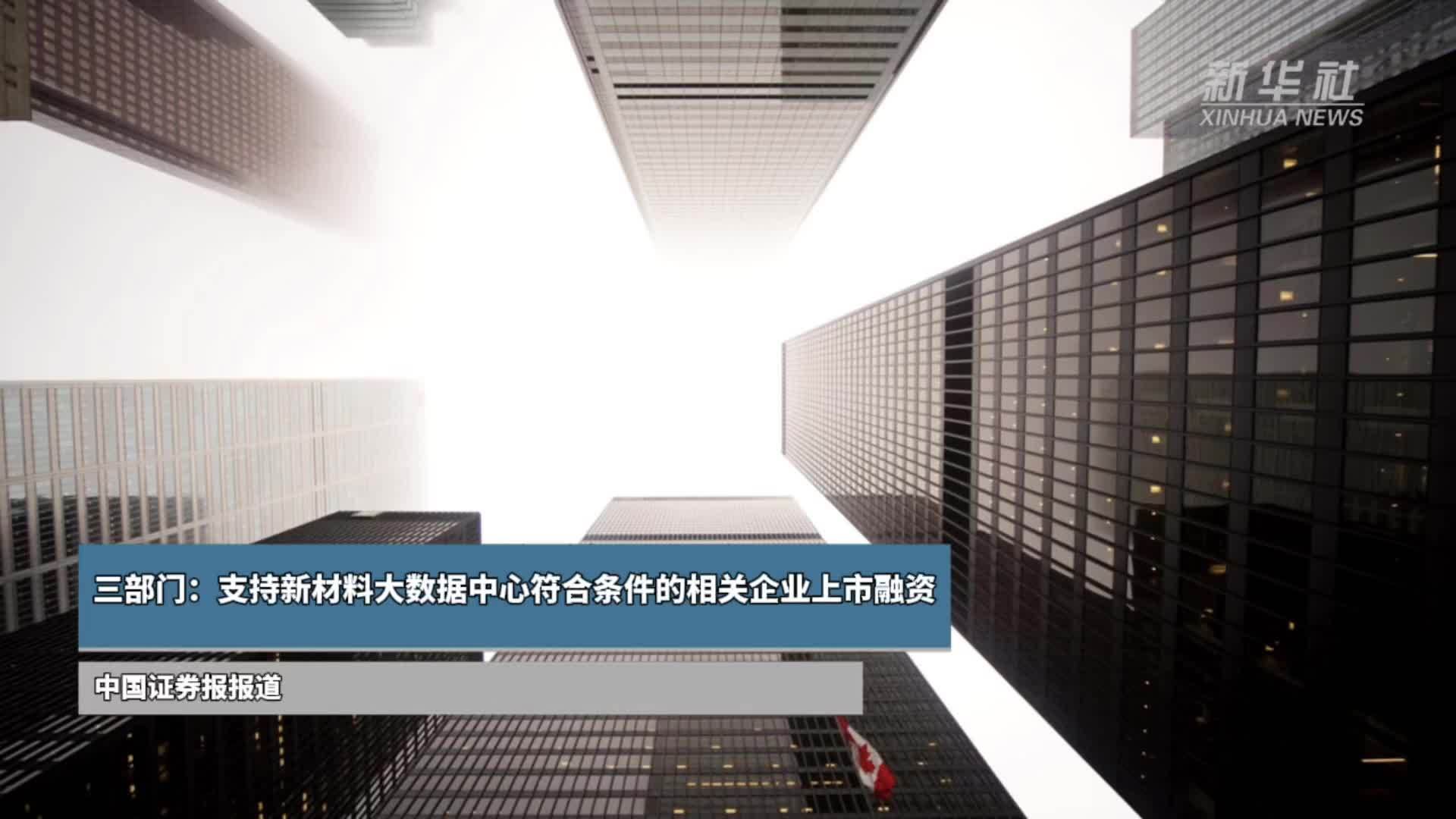 三部门：支持新材料大数据中心符合条件的相关企业上市融资